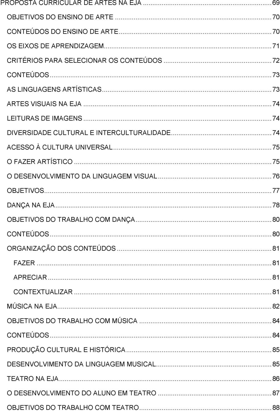 .. 75 O DESENVOLVIMENTO DA LINGUAGEM VISUAL... 76 OBJETIVOS... 77 DANÇA NA EJA... 78 OBJETIVOS DO TRABALHO COM DANÇA... 80 CONTEÚDOS... 80 ORGANIZAÇÃO DOS CONTEÚDOS... 81 FAZER... 81 APRECIAR.