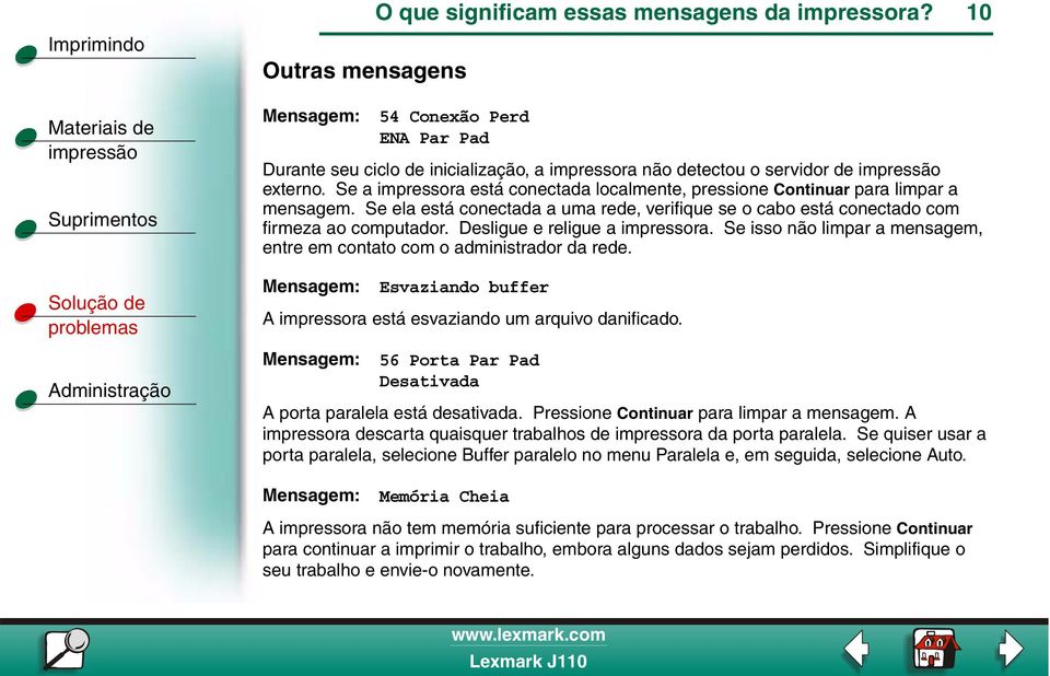 Desligue e religue a impressora. Se isso não limpar a mensagem, entre em contato com o administrador da rede. Esvaziando buffer A impressora está esvaziando um arquivo danificado.