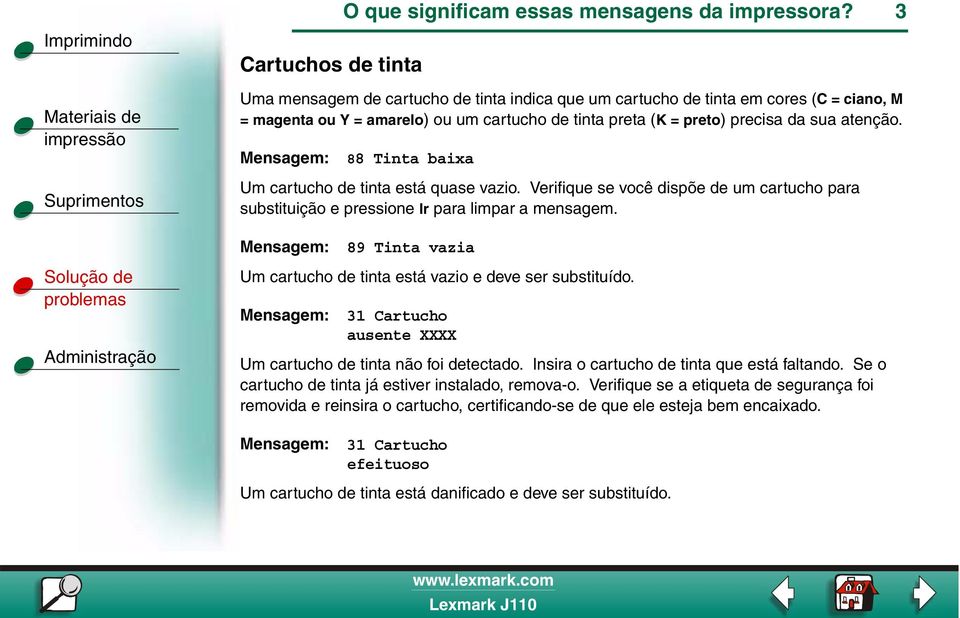 88 Tinta baixa Um cartucho de tinta está quase vazio. Verifique se você dispõe de um cartucho para substituição e pressione Ir para limpar a mensagem.