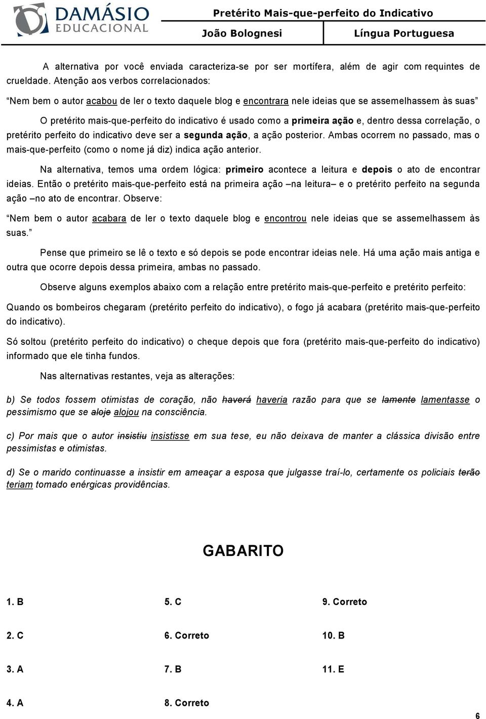 primeira ação e, dentro dessa correlação, o pretérito perfeito do indicativo deve ser a segunda ação, a ação posterior.