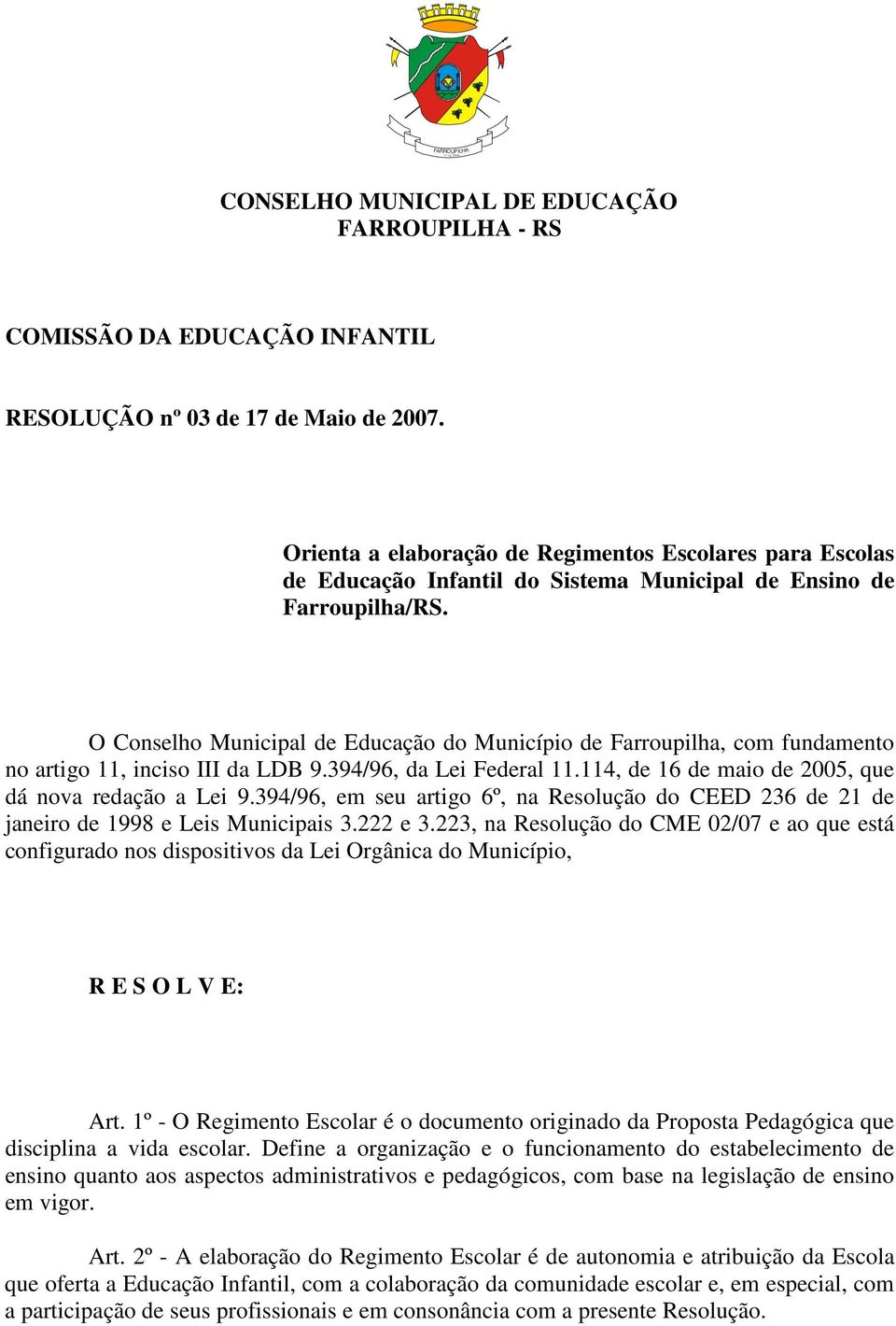 O Conselho Municipal de Educação do Município de Farroupilha, com fundamento no artigo 11, inciso III da LDB 9.394/96, da Lei Federal 11.114, de 16 de maio de 2005, que dá nova redação a Lei 9.