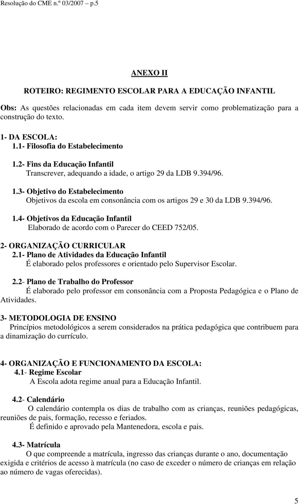 394/96. 1.4- Objetivos da Educação Infantil Elaborado de acordo com o Parecer do CEED 752/05. 2- ORGANIZAÇÃO CURRICULAR 2.