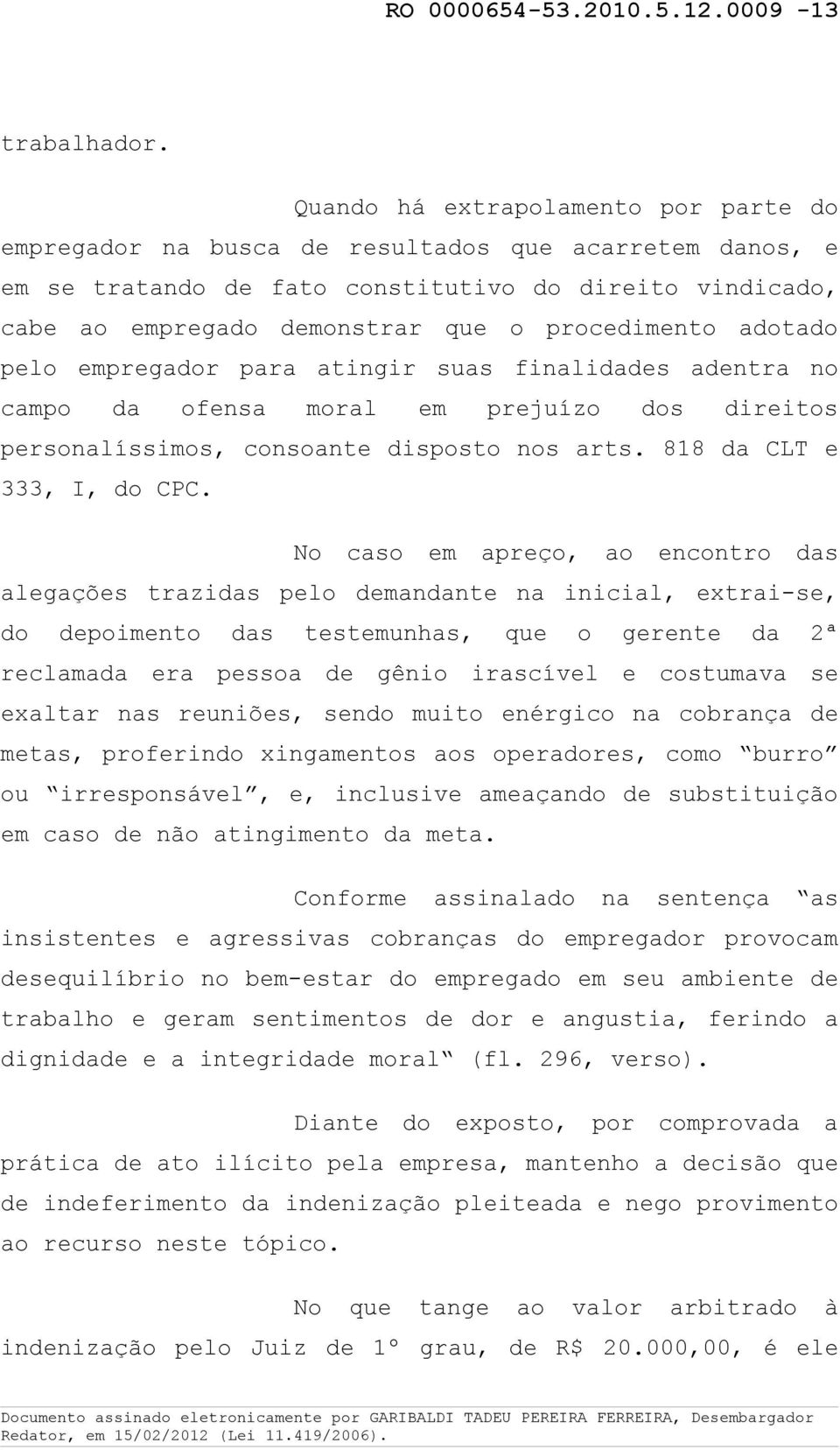 procedimento adotado pelo empregador para atingir suas finalidades adentra no campo da ofensa moral em prejuízo dos direitos personalíssimos, consoante disposto nos arts. 818 da CLT e 333, I, do CPC.