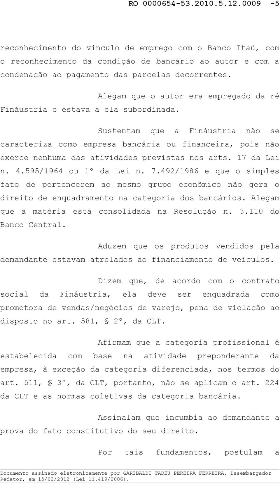 Sustentam que a Fináustria não se caracteriza como empresa bancária ou financeira, pois não exerce nenhuma das atividades previstas nos arts. 17 da Lei n. 4.595/1964 ou 1º da Lei n. 7.