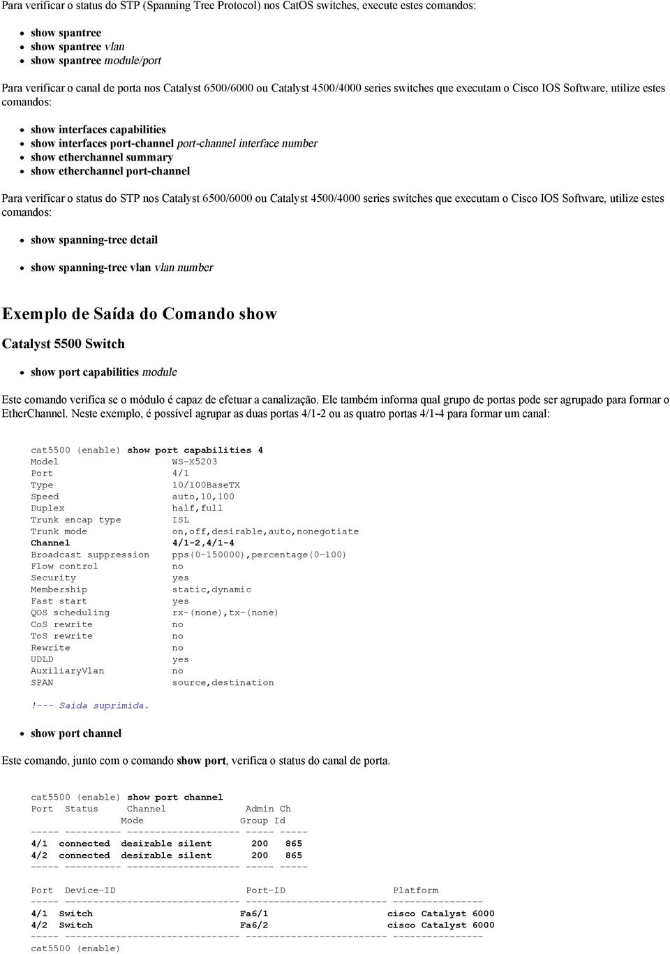 number show etherchannel summary show etherchannel port-channel Para verificar o status do STP nos Catalyst 6500/6000 ou Catalyst 4500/4000 series switches que executam o Cisco IOS Software, utilize