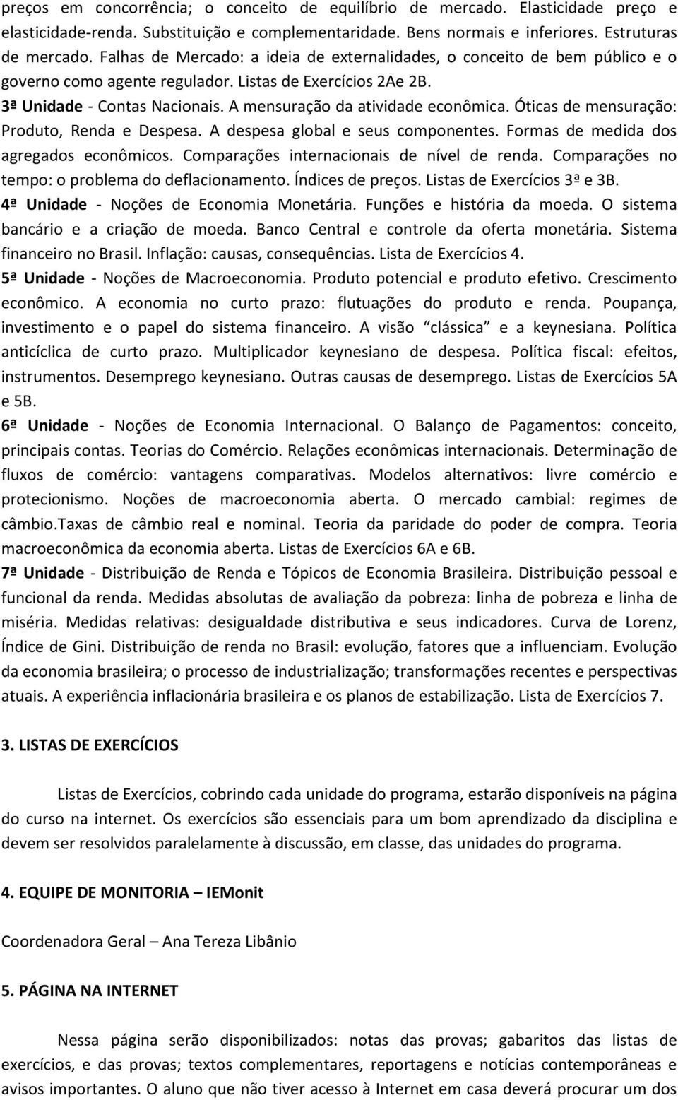 A mensuração da atividade econômica. Óticas de mensuração: Produto, Renda e Despesa. A despesa global e seus componentes. Formas de medida dos agregados econômicos.