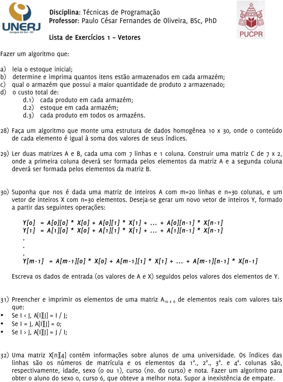 conteúdo de cada elemento é igual à soma dos valores de seus índices 29) Ler duas matrizes A e B, cada uma com 7 linhas e 1 coluna Construir uma matriz C de 7 x 2, onde a primeira coluna deverá ser