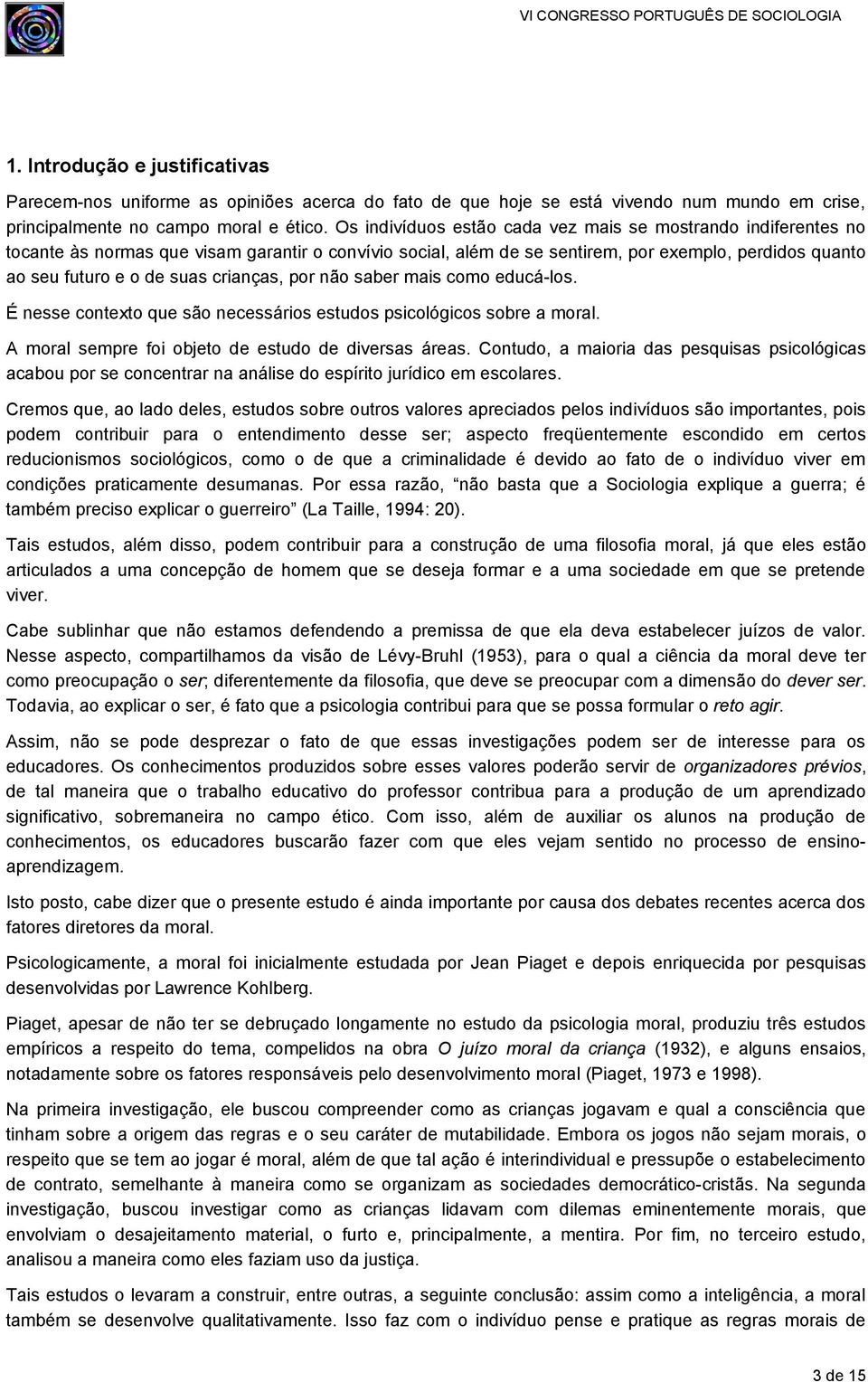 crianças, por não saber mais como educá-los. É nesse contexto que são necessários estudos psicológicos sobre a moral. A moral sempre foi objeto de estudo de diversas áreas.