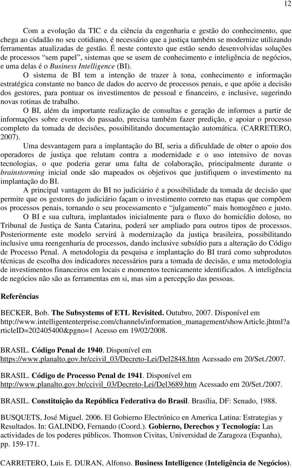 O sistema de BI tem a intenção de trazer à tona, conhecimento e informação estratégica constante no banco de dados do acervo de processos penais, e que apóie a decisão dos gestores, para pontuar os