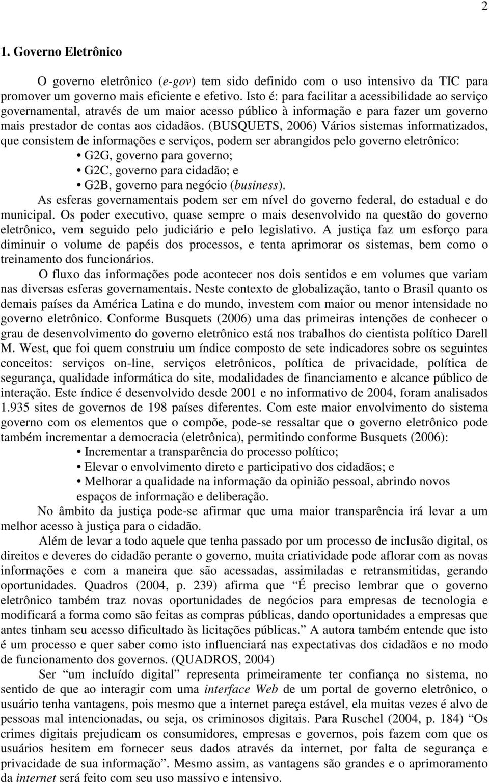 (BUSQUETS, 2006) Vários sistemas informatizados, que consistem de informações e serviços, podem ser abrangidos pelo governo eletrônico: G2G, governo para governo; G2C, governo para cidadão; e G2B,