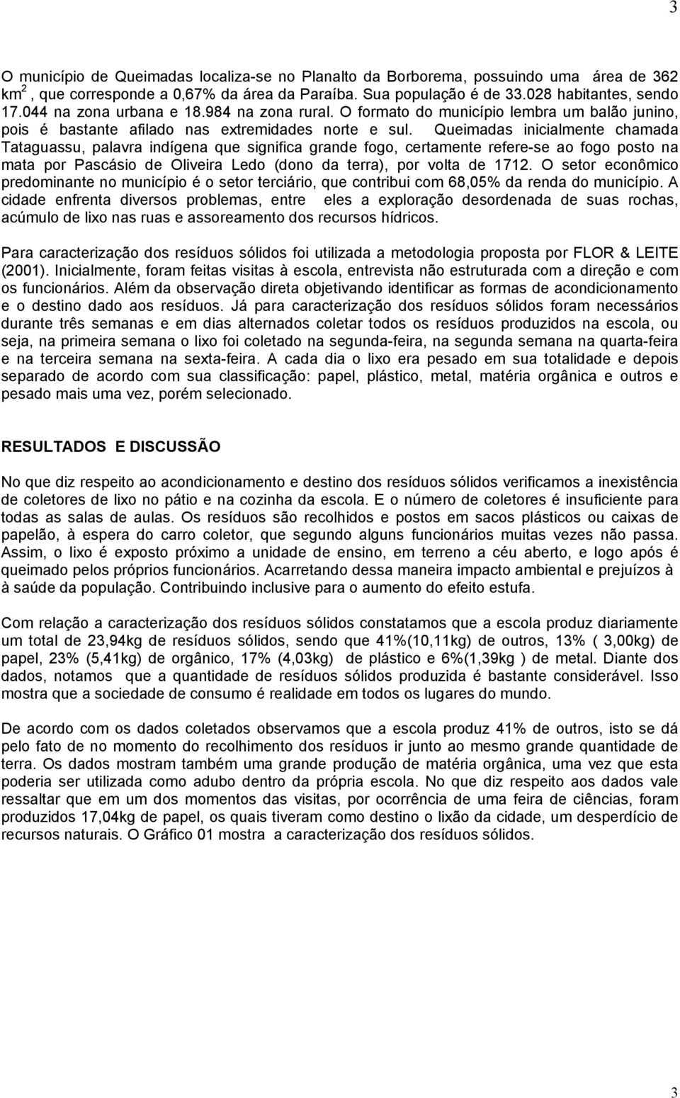 Queimadas inicialmente chamada Tataguassu, palavra indígena que significa grande fogo, certamente refere-se ao fogo posto na mata por Pascásio de Oliveira Ledo (dono da terra), por volta de 1712.