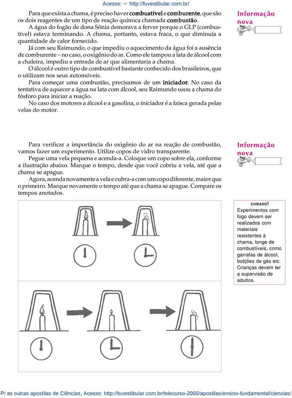 Já com seu Raimundo, o que impediu o aquecimento da água foi a ausência de comburente - no caso, o oxigênio do ar.