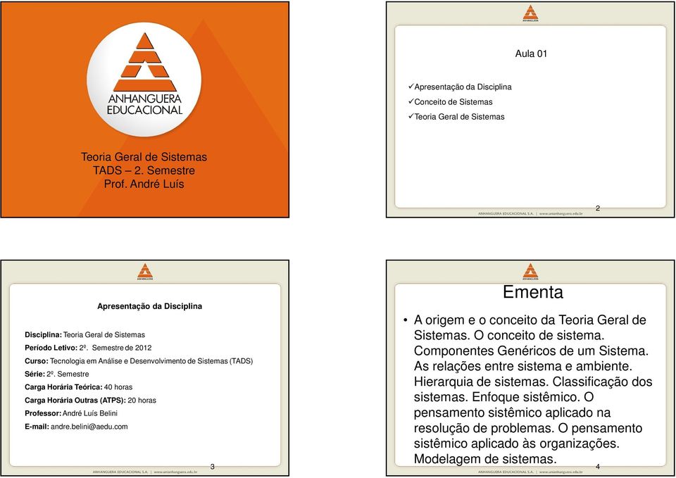 Semestre Carga Horária Teórica: 40 horas Carga Horária Outras (ATPS): 20 horas Professor: André Luís Belini E-mail: andre.belini@aedu.com 3 Ementa A origem e o conceito da Teoria Geral de Sistemas.