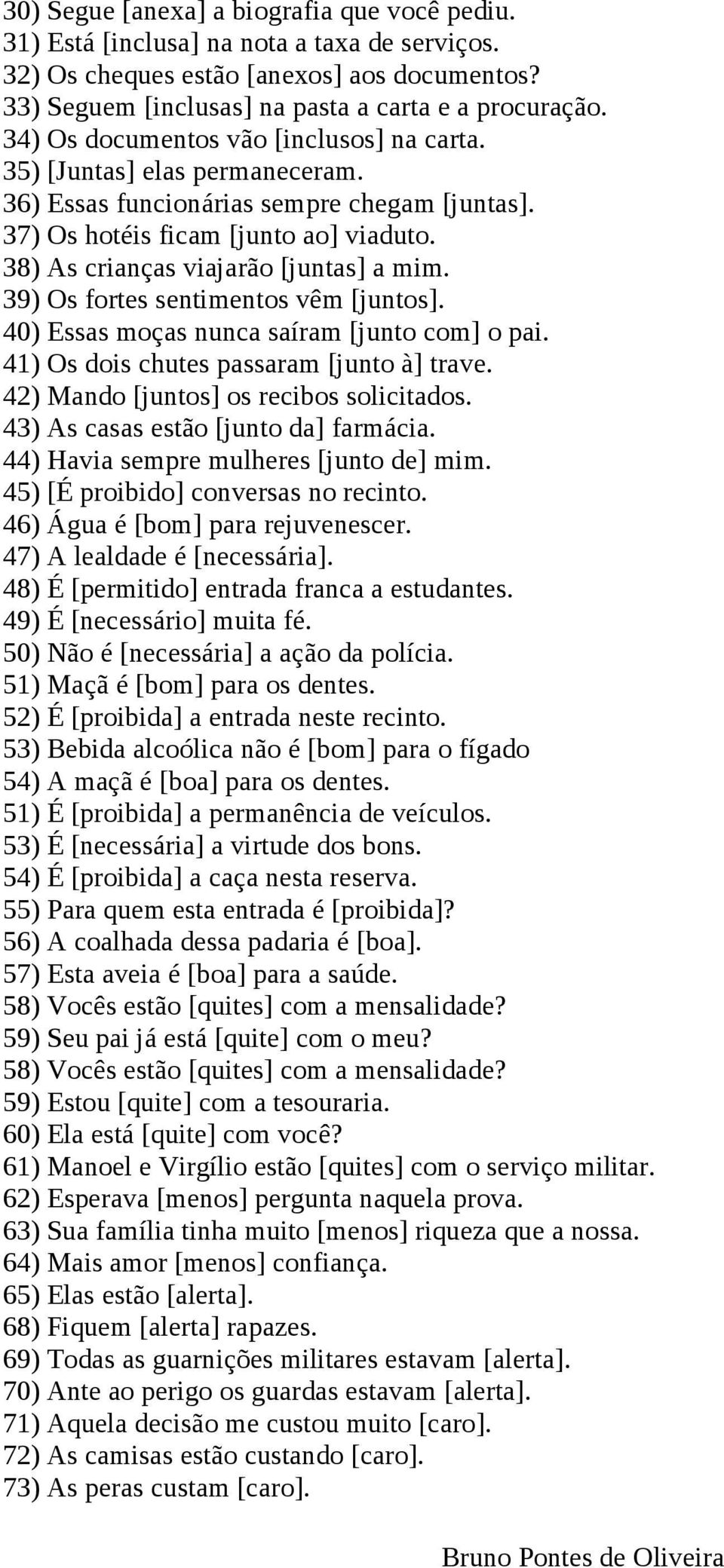 38) As crianças viajarão [juntas] a mim. 39) Os fortes sentimentos vêm [juntos]. 40) Essas moças nunca saíram [junto com] o pai. 41) Os dois chutes passaram [junto à] trave.