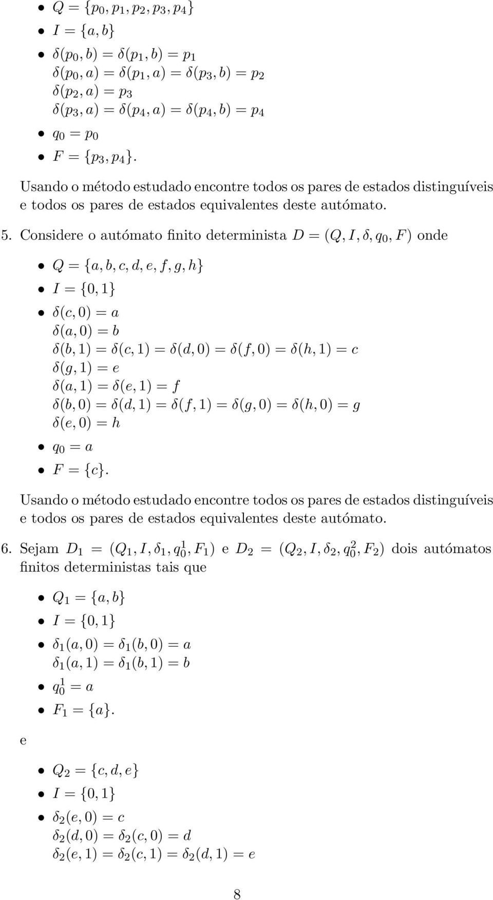 Considere o autómato finito determinista D = (Q, I, δ, q 0, F ) onde Q = {a, b, c, d, e, f, g, h} I = {0, 1} δ(c, 0) = a δ(a, 0) = b δ(b, 1) = δ(c, 1) = δ(d, 0) = δ(f, 0) = δ(h, 1) = c δ(g, 1) = e