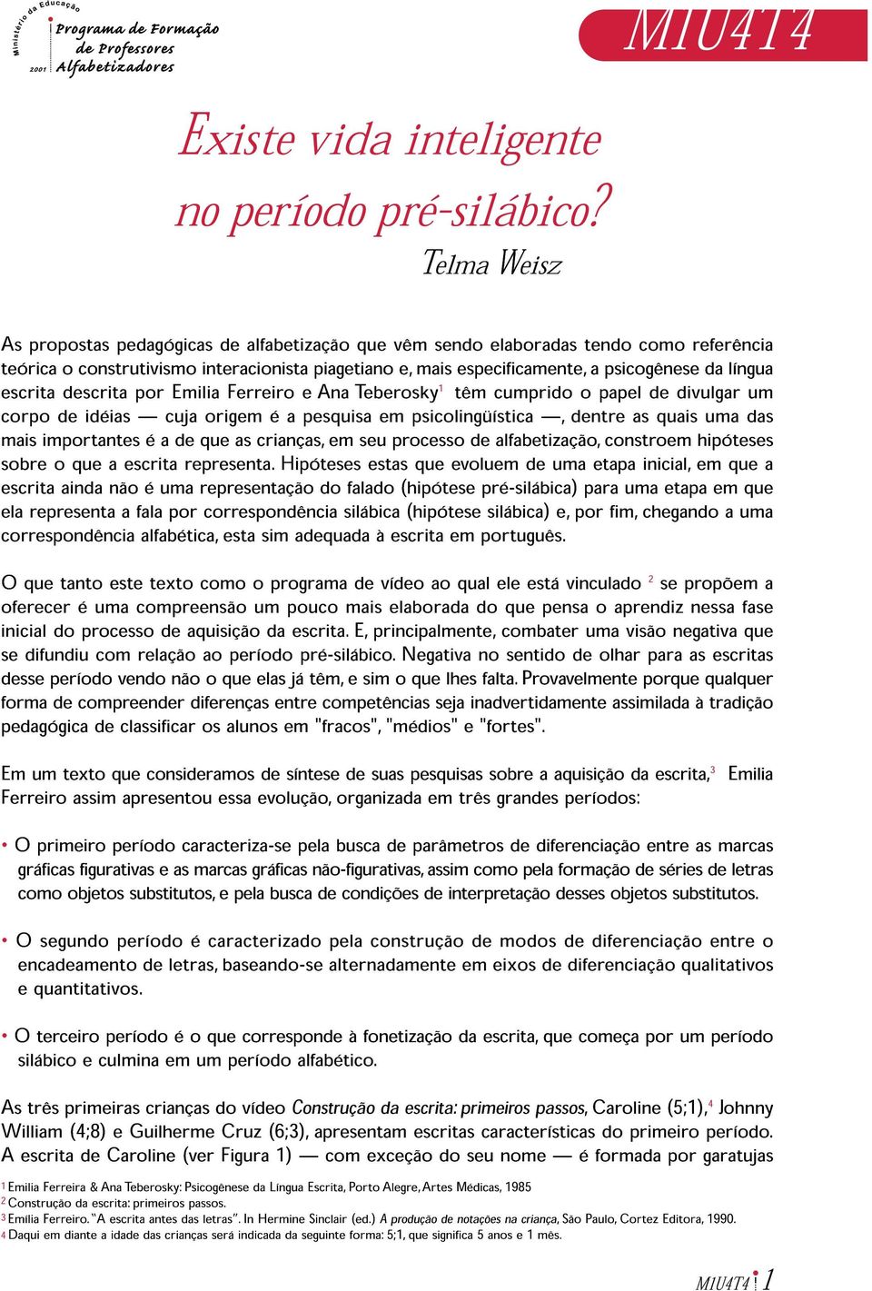 escrita descrita por Emilia Ferreiro e Ana Teberosky 1 têm cumprido o papel de divulgar um corpo de idéias cuja origem é a pesquisa em psicolingüística, dentre as quais uma das mais importantes é a