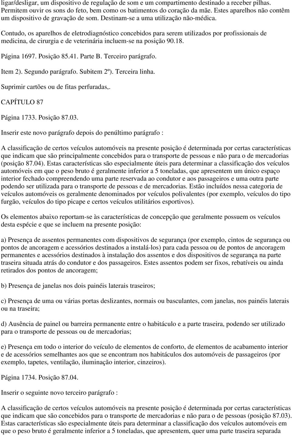 Contudo, os aparelhos de eletrodiagnóstico concebidos para serem utilizados por profissionais de medicina, de cirurgia e de veterinária incluem-se na posição 90.18. Página 1697. Posição 85.41.