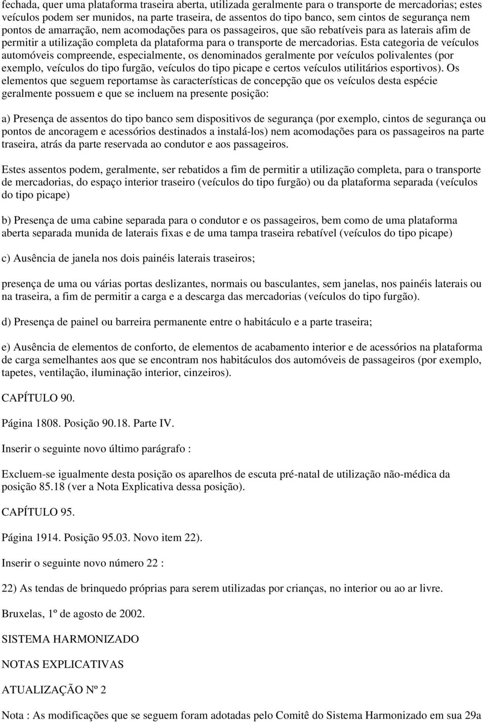 Esta categoria de veículos automóveis compreende, especialmente, os denominados geralmente por veículos polivalentes (por exemplo, veículos do tipo furgão, veículos do tipo picape e certos veículos