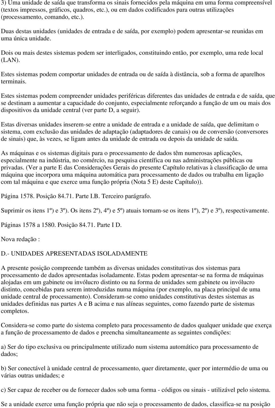 Dois ou mais destes sistemas podem ser interligados, constituindo então, por exemplo, uma rede local (LAN).