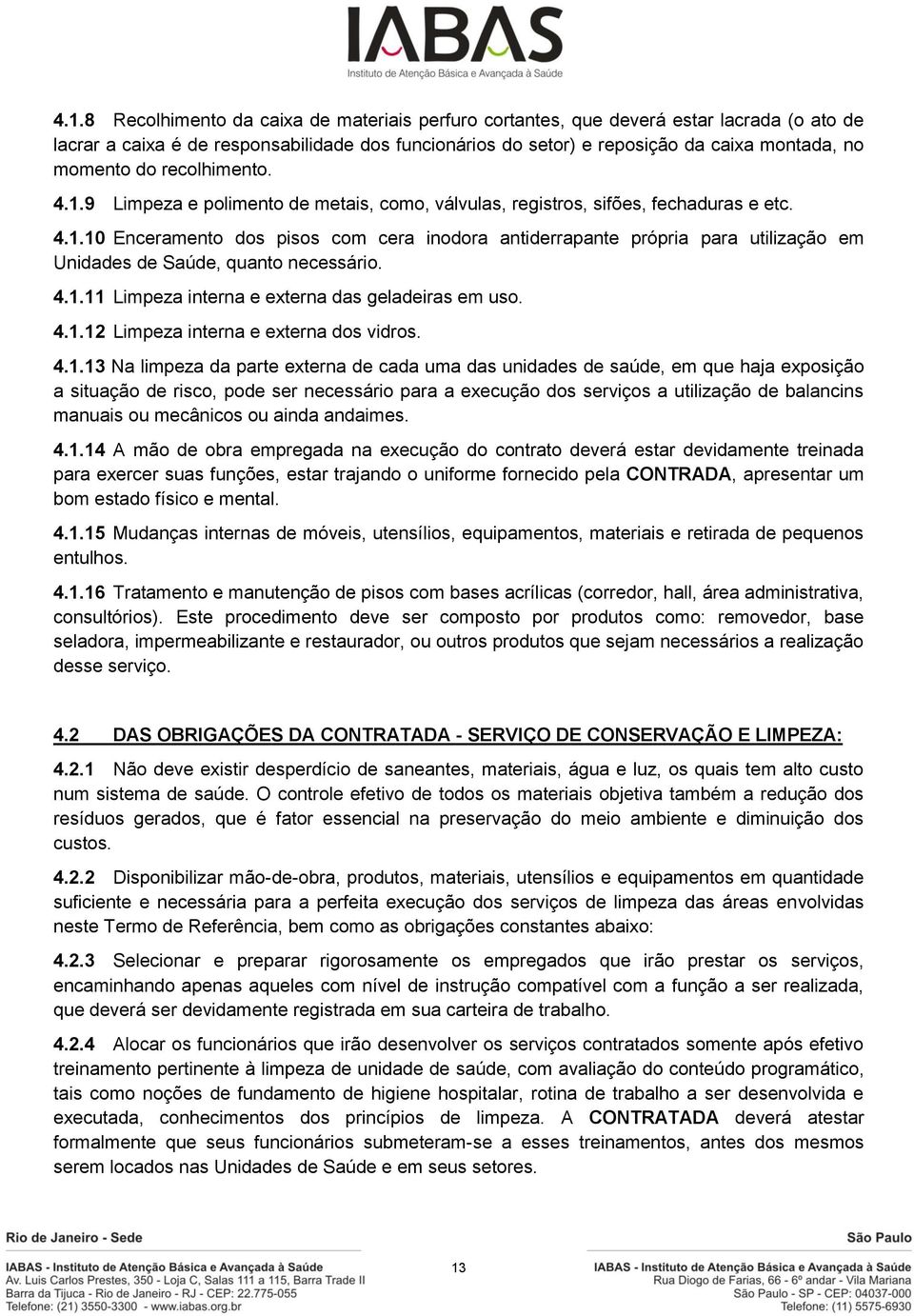 4.1.11 Limpeza interna e externa das geladeiras em uso. 4.1.12 Limpeza interna e externa dos vidros. 4.1.13 Na limpeza da parte externa de cada uma das unidades de saúde, em que haja exposição a