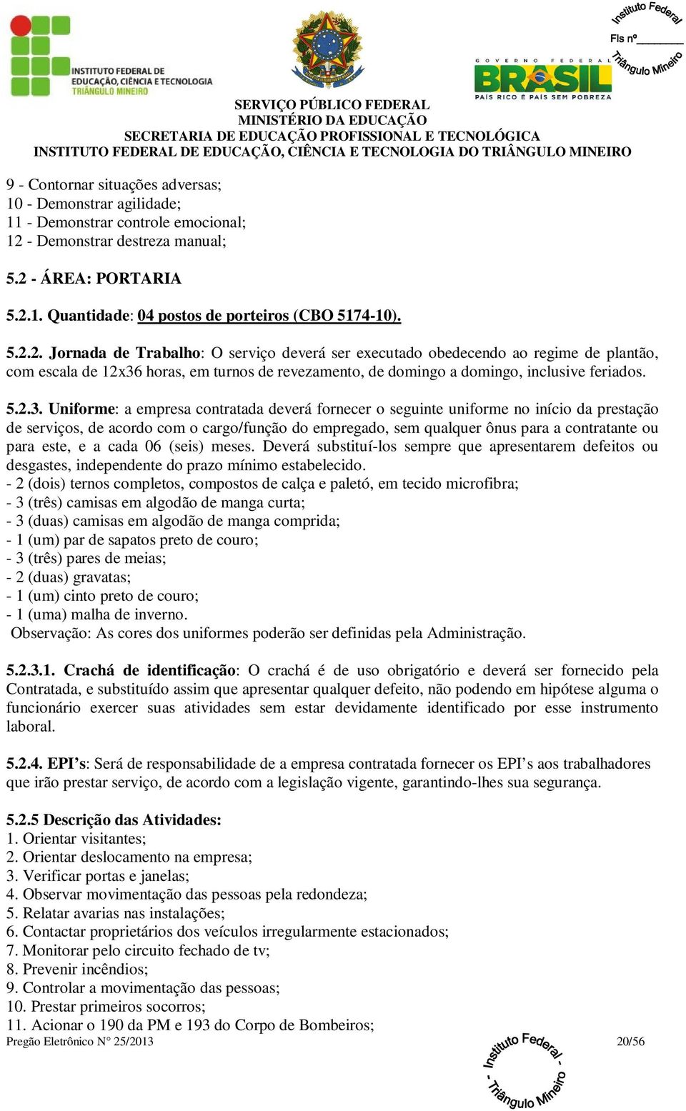 horas, em turnos de revezamento, de domingo a domingo, inclusive feriados. 5.2.3.