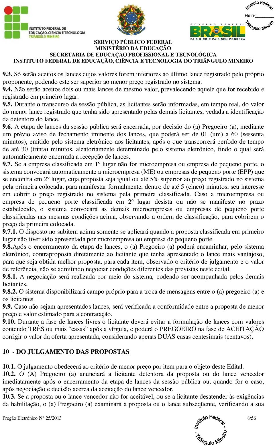 Durante o transcurso da sessão pública, as licitantes serão informadas, em tempo real, do valor do menor lance registrado que tenha sido apresentado pelas demais licitantes, vedada a identificação da