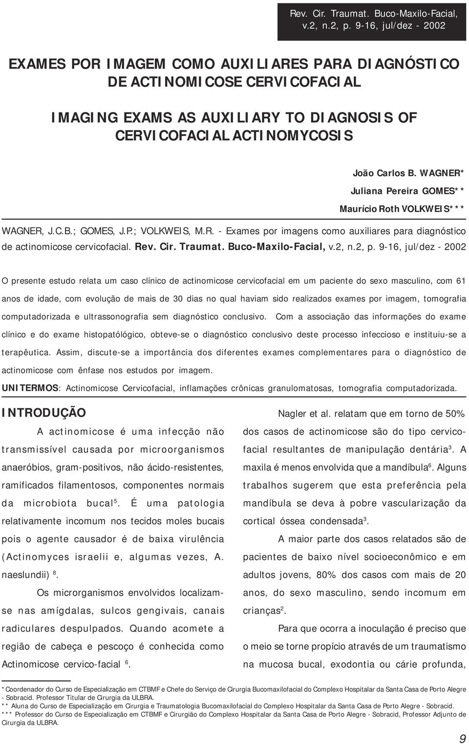 WAGNER* Juliana Pereira GOMES** Maurício Roth VOLKWEIS*** WAGNER, J.C.B.; GOMES, J.P.; VOLKWEIS, M.R. - Exames por imagens como auxiliares para diagnóstico v.1, n.2, p.