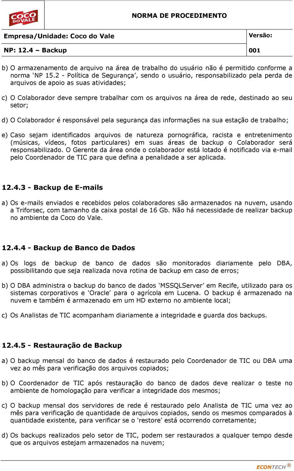 seu setor; d) O Colaborador é responsável pela segurança das informações na sua estação de trabalho; e) Caso sejam identificados arquivos de natureza pornográfica, racista e entretenimento (músicas,