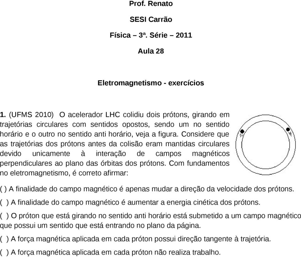 Considere que as trajetórias dos prótons antes da colisão eram mantidas circulares devido unicamente à interação de campos magnéticos perpendiculares ao plano das órbitas dos prótons.