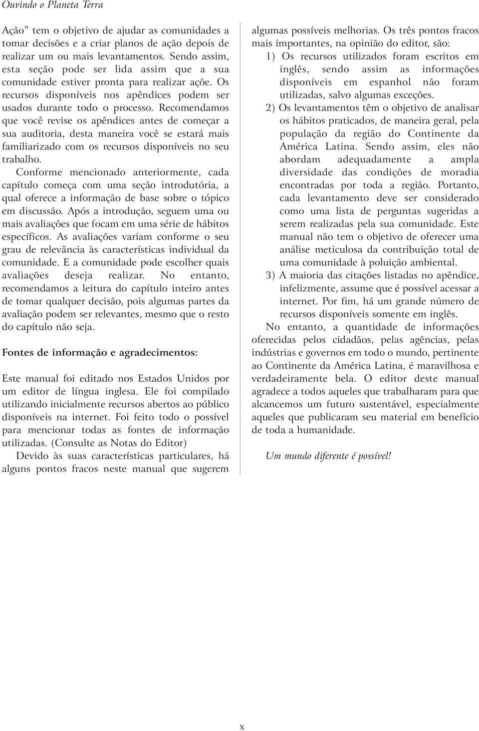 Recomendamos que você revise os apêndices antes de começar a sua auditoria, desta maneira você se estará mais familiarizado com os recursos disponíveis no seu trabalho.