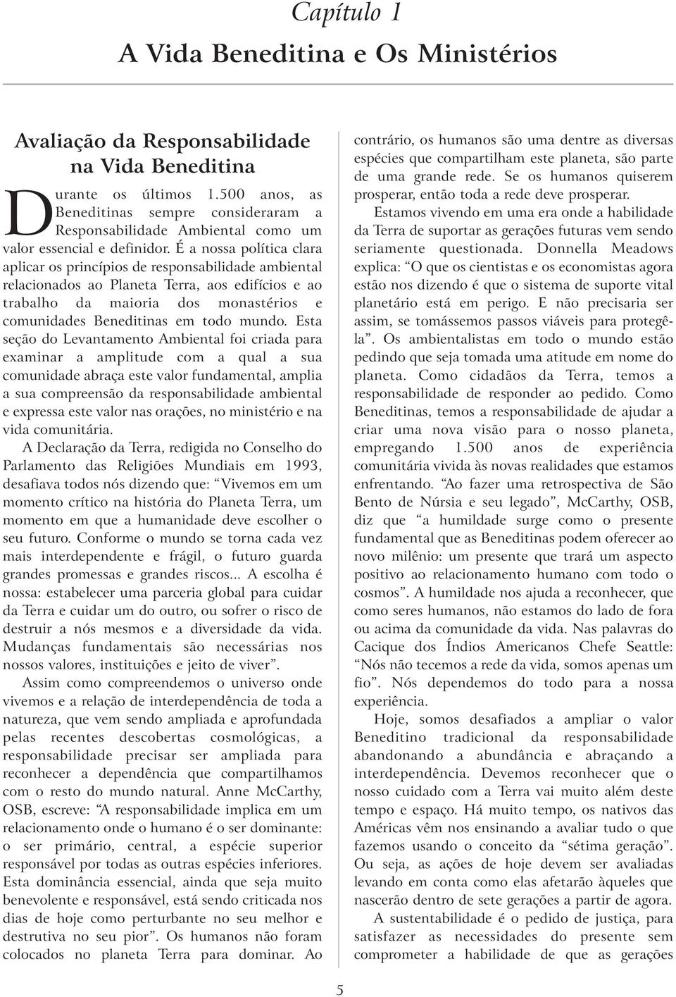 É a nossa política clara aplicar os princípios de responsabilidade ambiental relacionados ao Planeta Terra, aos edifícios e ao trabalho da maioria dos monastérios e comunidades Beneditinas em todo