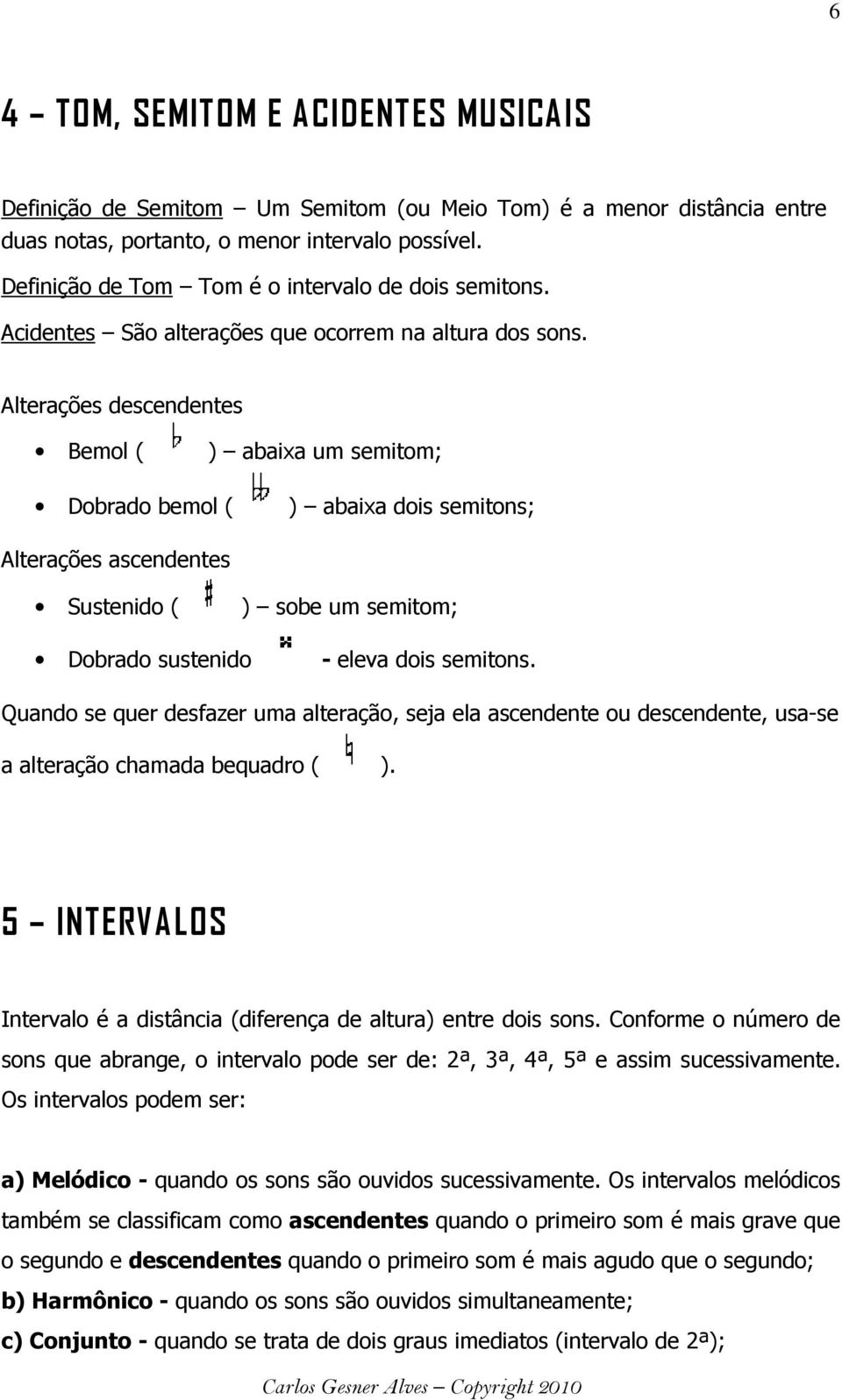 Alterações descendentes Bemol ( ) abaixa um semitom; Dobrado bemol ( ) abaixa dois semitons; Alterações ascendentes Sustenido ( ) sobe um semitom; Dobrado sustenido - eleva dois semitons.