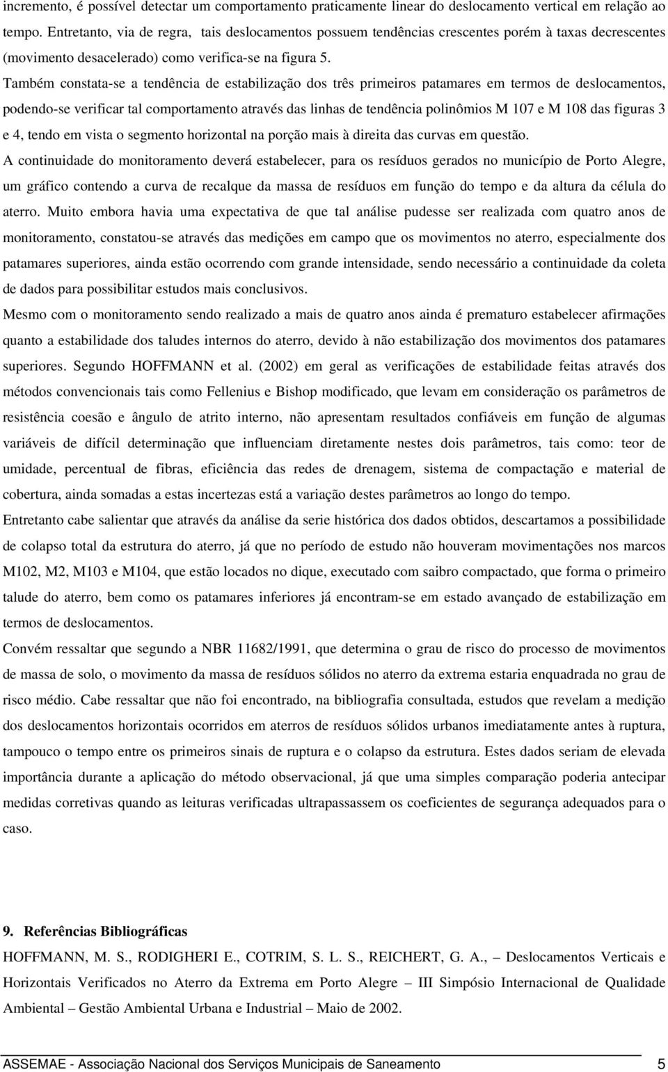 Também constata-se a tendência de estabilização dos três primeiros patamares em termos de deslocamentos, podendo-se verificar tal comportamento através das linhas de tendência polinômios M 107 e M