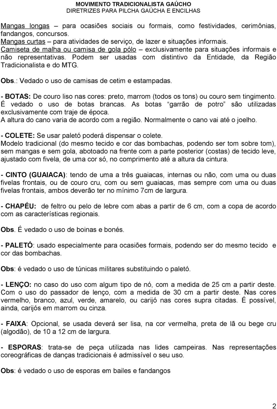 : Vedado o uso de camisas de cetim e estampadas. - BOTAS: De couro liso nas cores: preto, marrom (todos os tons) ou couro sem tingimento. É vedado o uso de botas brancas.