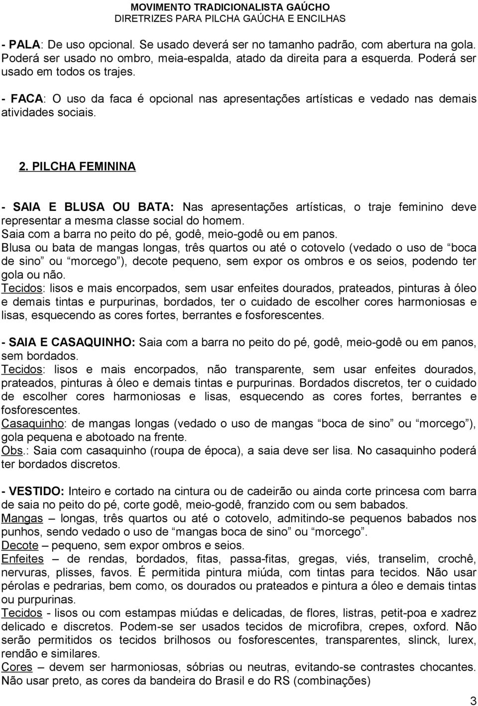 PILCHA FEMININA - SAIA E BLUSA OU BATA: Nas apresentações artísticas, o traje feminino deve representar a mesma classe social do homem. Saia com a barra no peito do pé, godê, meio-godê ou em panos.