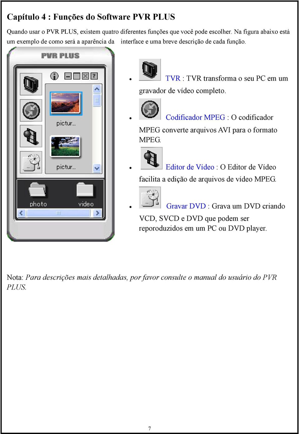 TVR : TVR transforma o seu PC em um gravador de vídeo completo. Codificador MPEG : O codificador MPEG converte arquivos AVI para o formato MPEG.