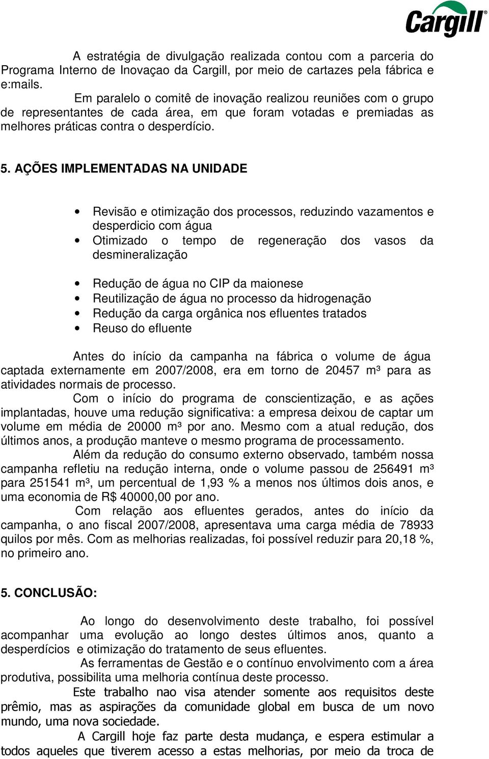 AÇÕES IMPLEMENTADAS NA UNIDADE Revisão e otimização dos processos, reduzindo vazamentos e desperdicio com água Otimizado o tempo de regeneração dos vasos da desmineralização Redução de água no CIP da