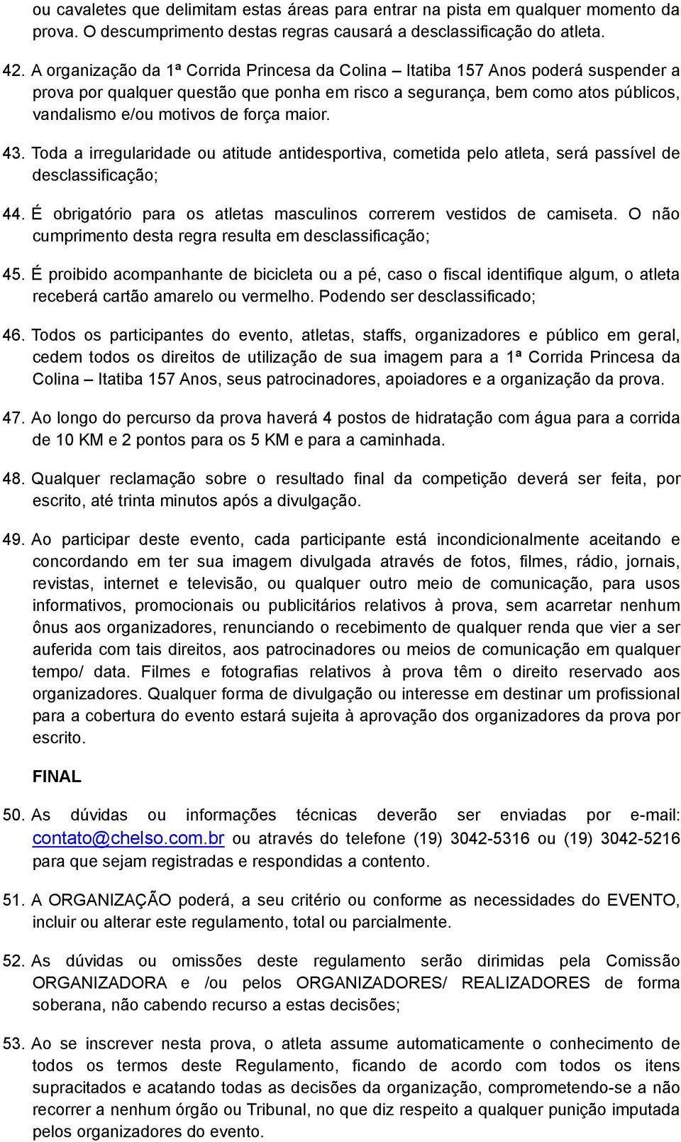 maior. 43. Toda a irregularidade ou atitude antidesportiva, cometida pelo atleta, será passível de desclassificação; 44. É obrigatório para os atletas masculinos correrem vestidos de camiseta.