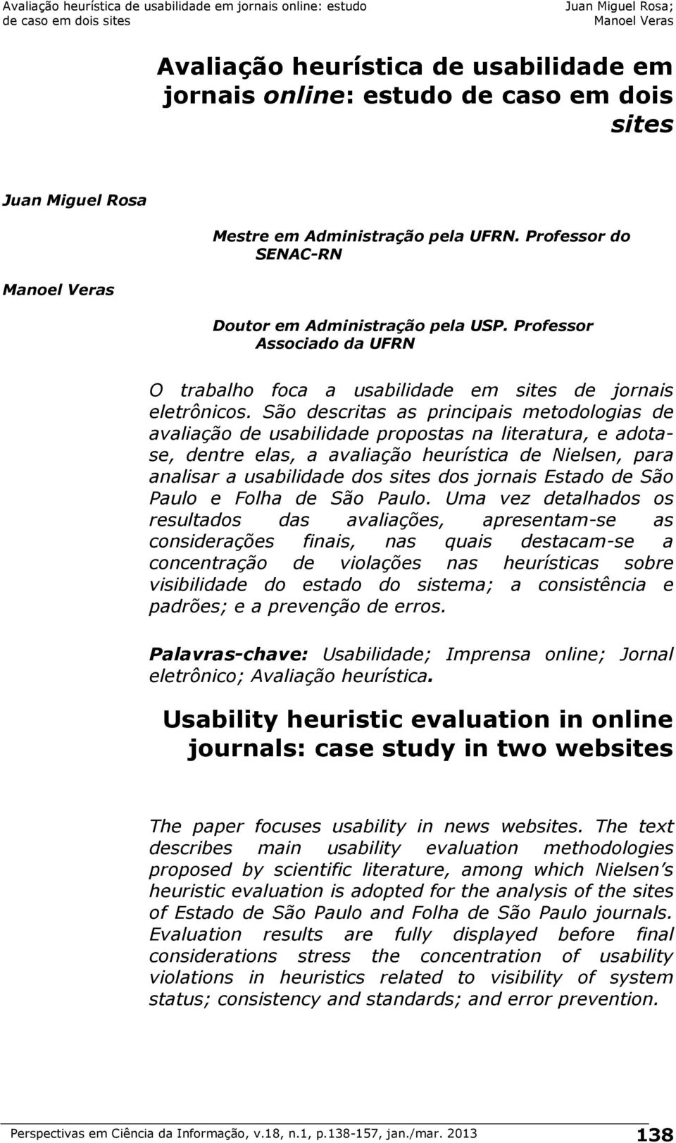 São descritas as principais metodologias de avaliação de usabilidade propostas na literatura, e adotase, dentre elas, a avaliação heurística de Nielsen, para analisar a usabilidade dos sites dos