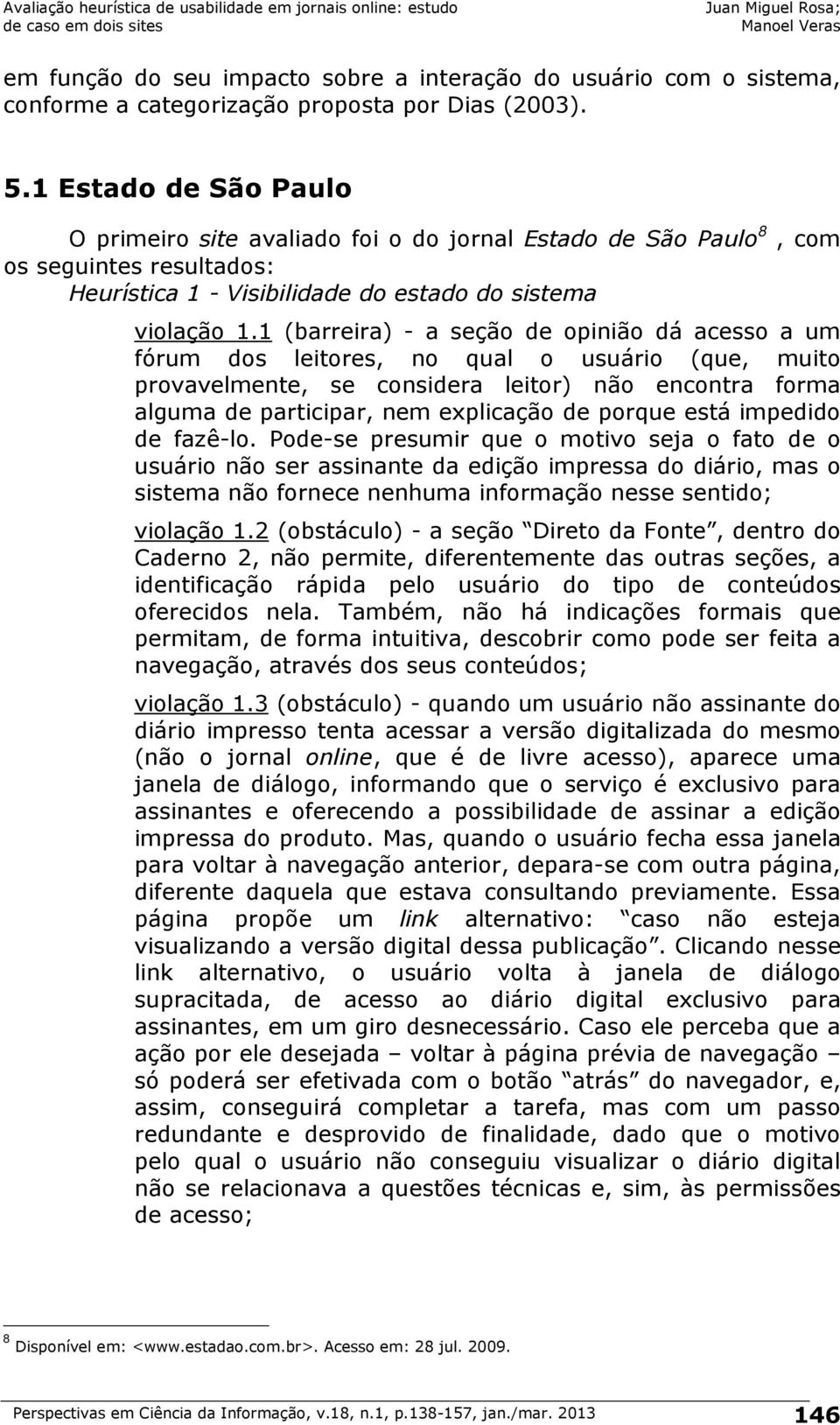 1 (barreira) - a seção de opinião dá acesso a um fórum dos leitores, no qual o usuário (que, muito provavelmente, se considera leitor) não encontra forma alguma de participar, nem explicação de