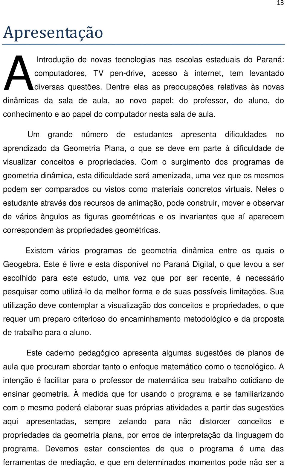 Um grande número de estudantes apresenta dificuldades no aprendizado da Geometria Plana, o que se deve em parte à dificuldade de visualizar conceitos e propriedades.