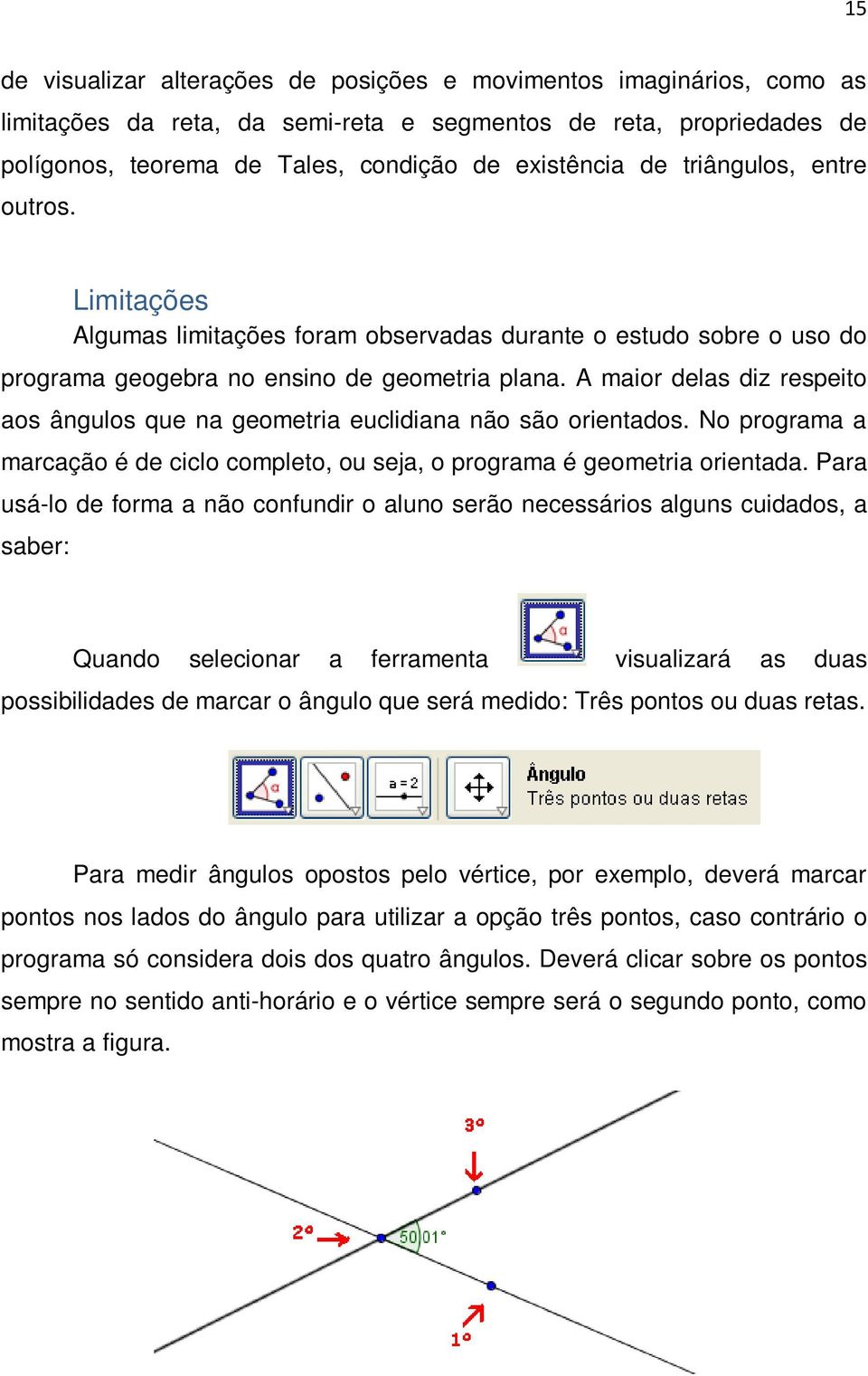 A maior delas diz respeito aos ângulos que na geometria euclidiana não são orientados. No programa a marcação é de ciclo completo, ou seja, o programa é geometria orientada.