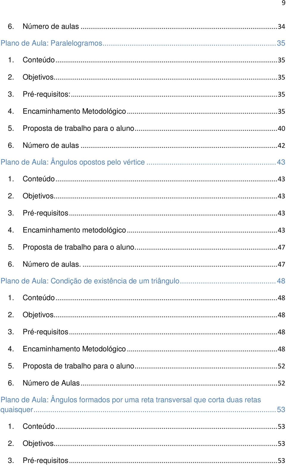 Proposta de trabalho para o aluno.... 47 6. Número de aulas.... 47 Plano de Aula: Condição de existência de um triângulo... 48 1. Conteúdo... 48 2. Objetivos... 48 3. Pré-requisitos... 48 4.