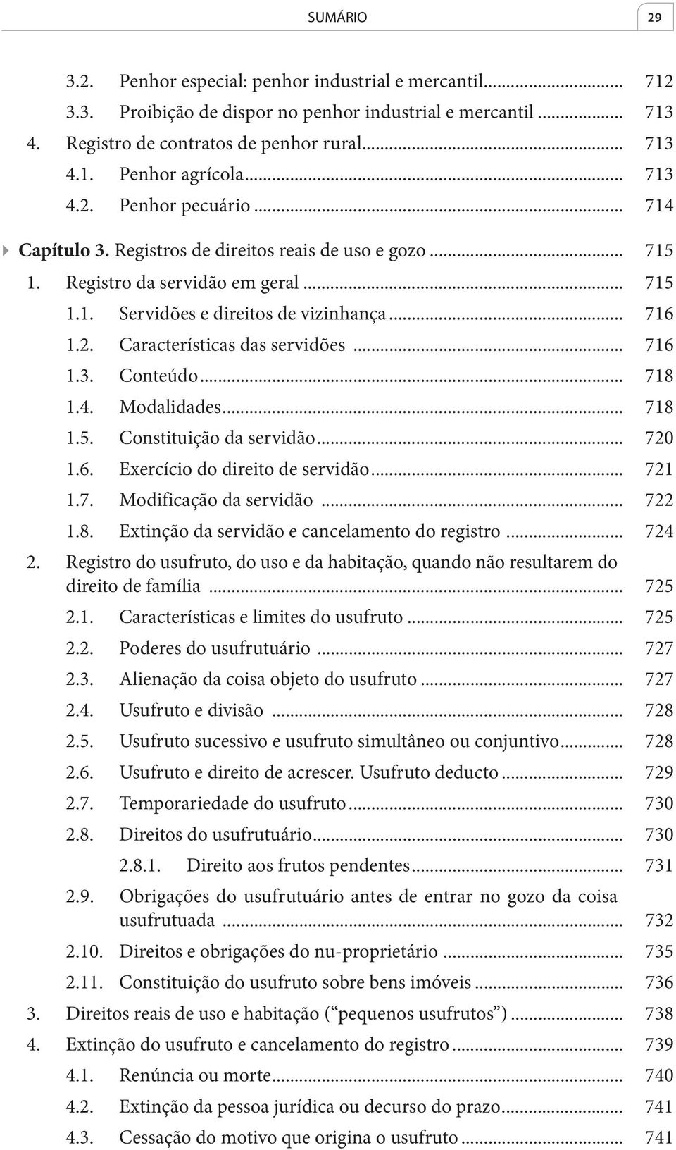 .. 716 1.3. Conteúdo... 718 1.4. Modalidades... 718 1.5. Constituição da servidão... 720 1.6. Exercício do direito de servidão... 721 1.7. Modificação da servidão... 722 1.8. Extinção da servidão e cancelamento do registro.