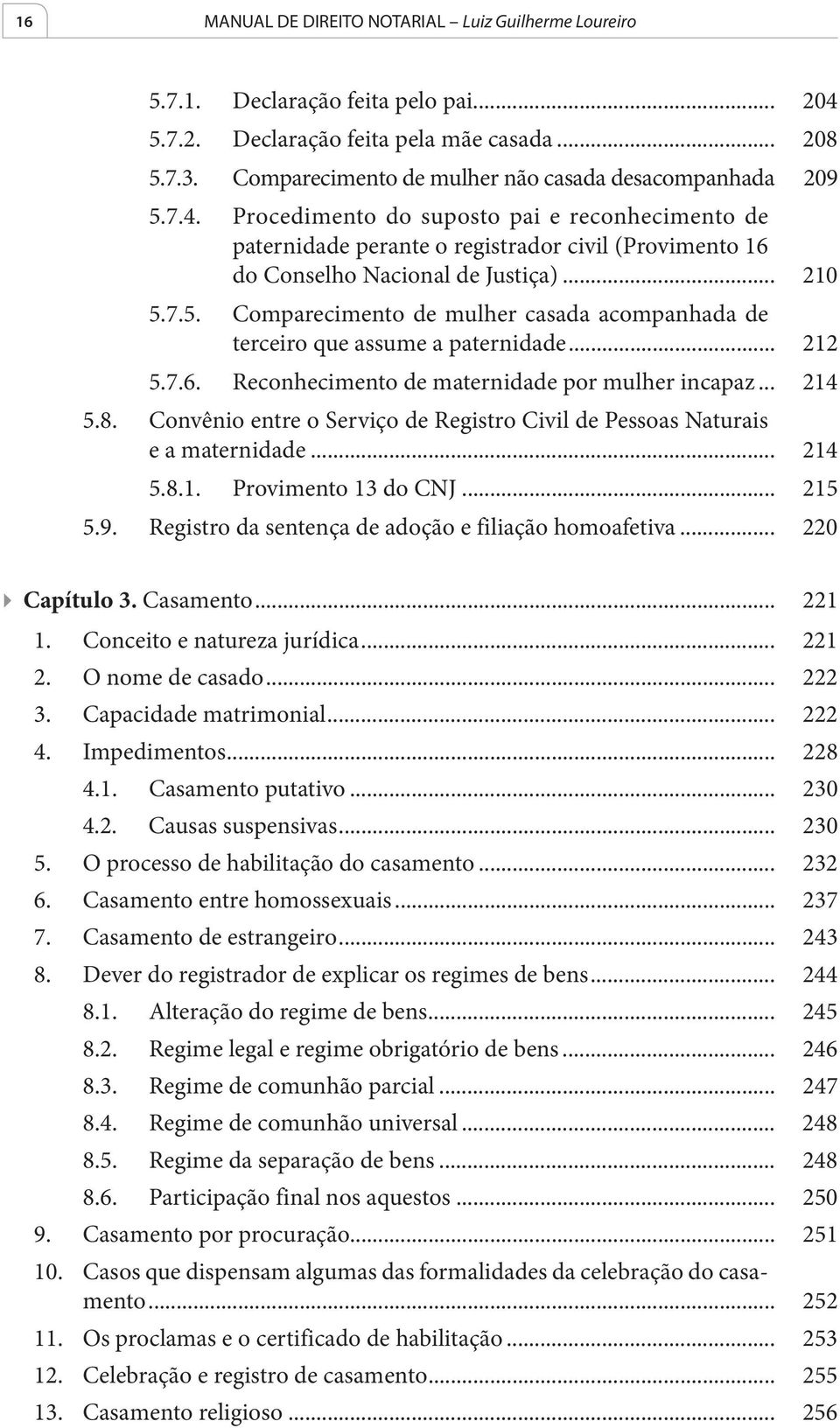 .. 210 5.7.5. Comparecimento de mulher casada acompanhada de terceiro que assume a paternidade... 212 5.7.6. Reconhecimento de maternidade por mulher incapaz... 214 5.8.