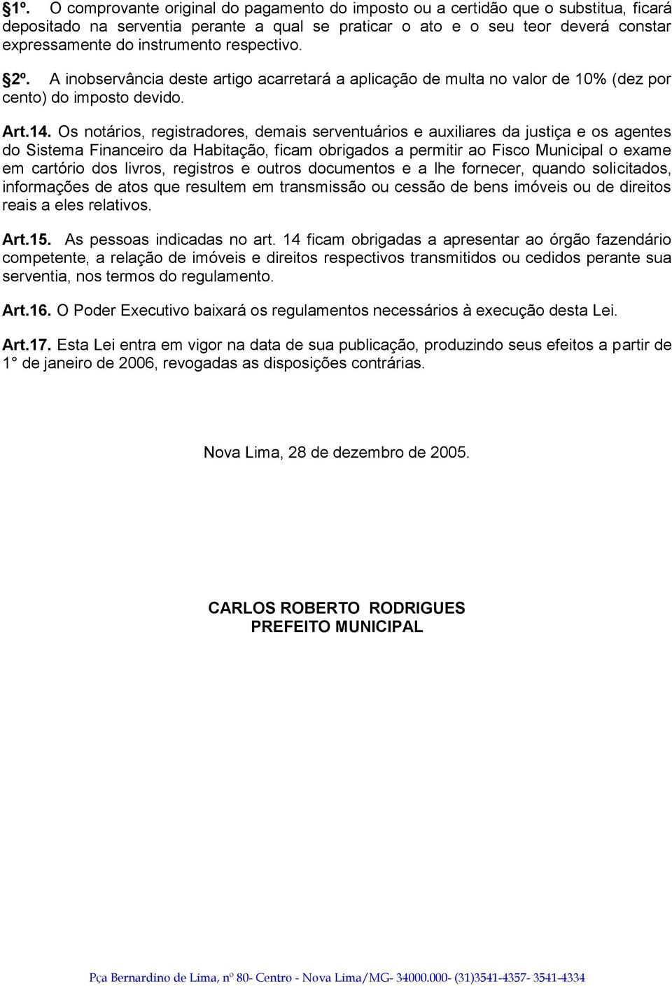 Os notários, registradores, demais serventuários e auxiliares da justiça e os agentes do Sistema Financeiro da Habitação, ficam obrigados a permitir ao Fisco Municipal o exame em cartório dos livros,