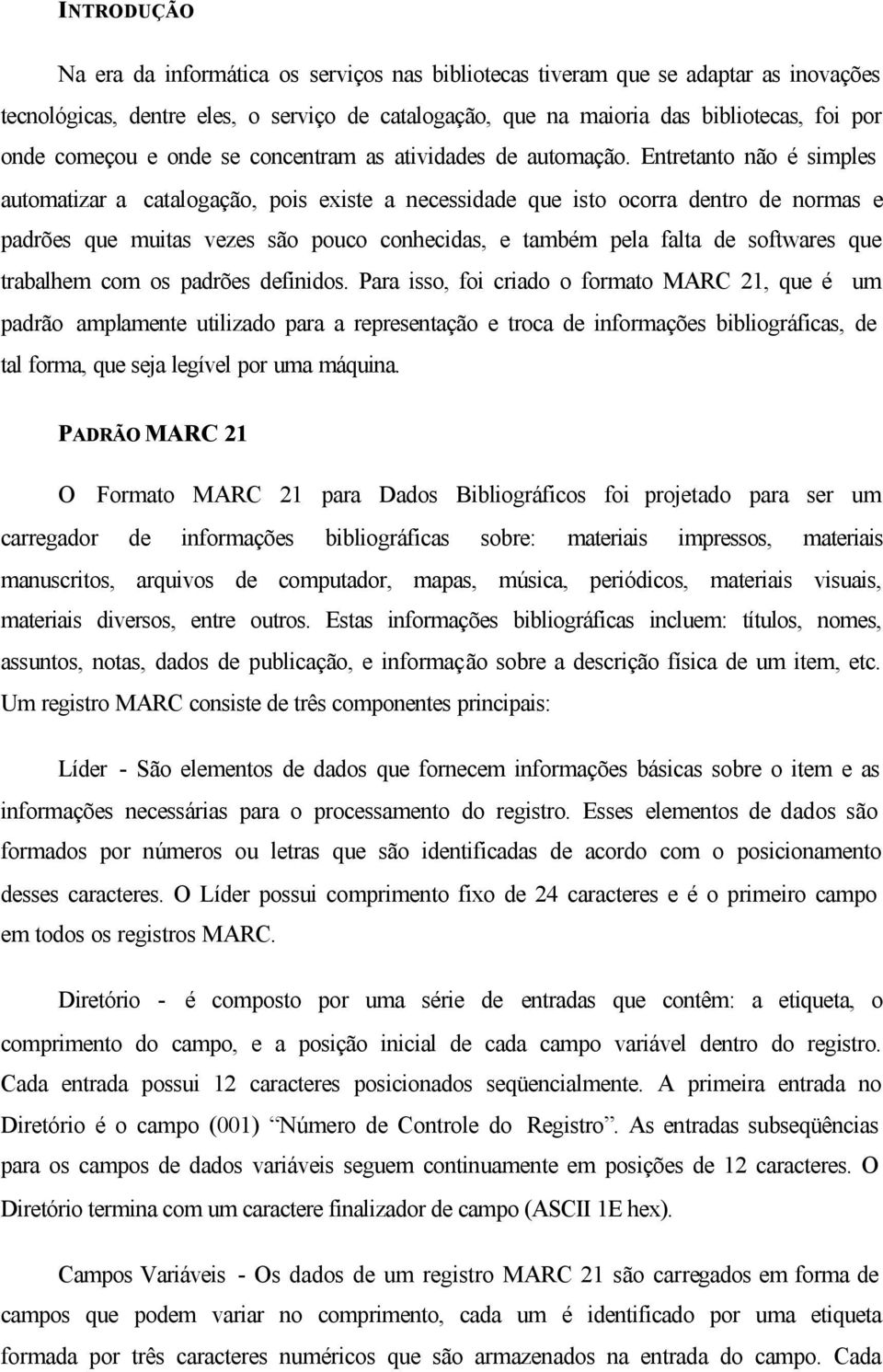 Entretanto não é simples automatizar a catalogação, pois existe a necessidade que isto ocorra dentro de normas e padrões que muitas vezes são pouco conhecidas, e também pela falta de softwares que