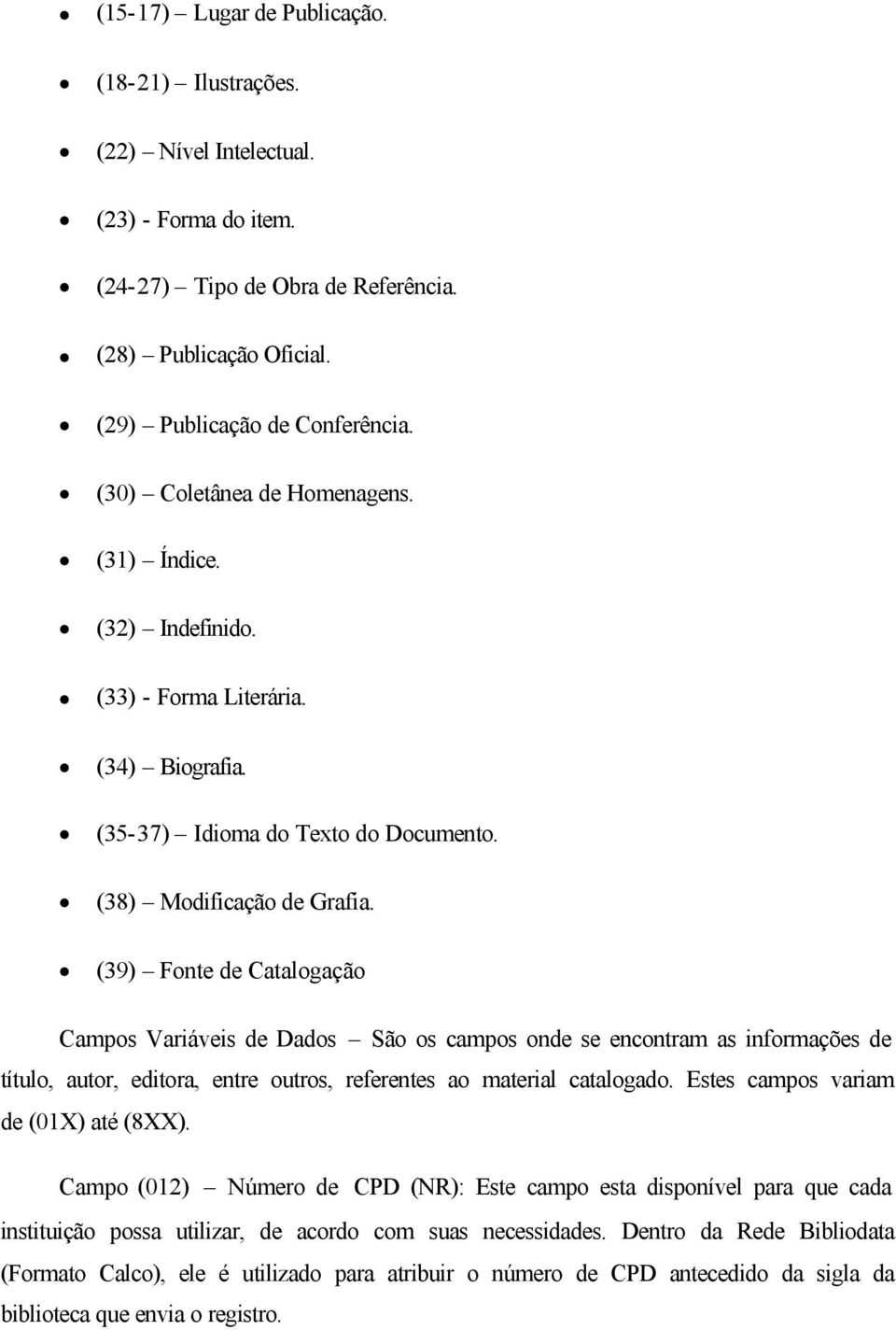 (39) Fonte de Catalogação Campos Variáveis de Dados São os campos onde se encontram as informações de título, autor, editora, entre outros, referentes ao material catalogado.