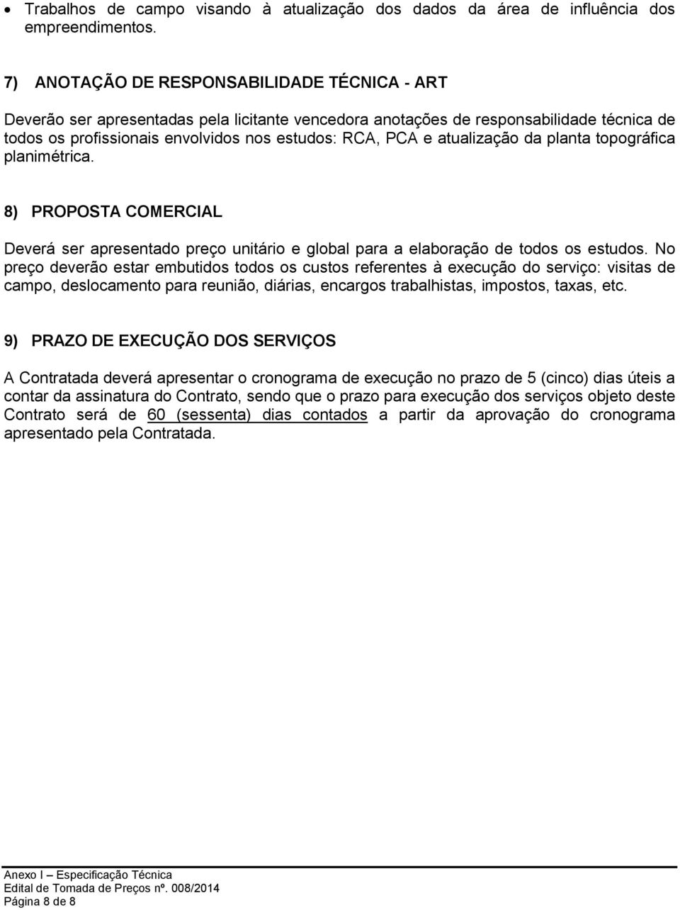 atualização da planta topográfica planimétrica. 8) PROPOSTA COMERCIAL Deverá ser apresentado preço unitário e global para a elaboração de todos os estudos.