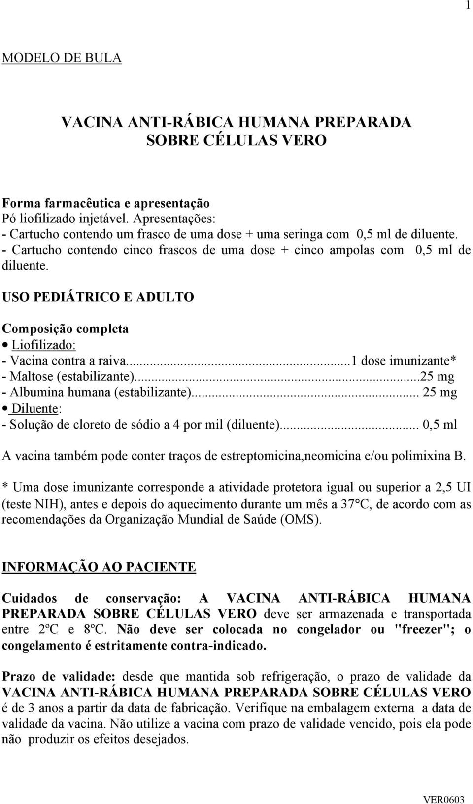 USO PEDIÁTRICO E ADULTO Composição completa Liofilizado: - Vacina contra a raiva...1 dose imunizante* - Maltose (estabilizante)...25 mg - Albumina humana (estabilizante).